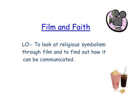 Film and Faith LO:- To look at religious symbolism through film and to find out how it can be communicated.