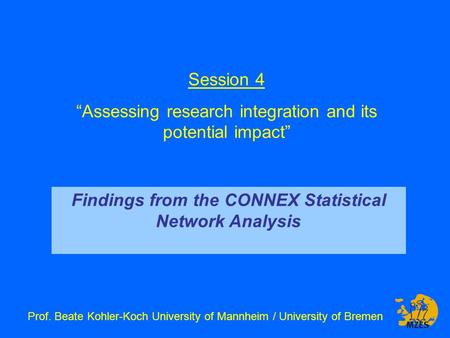 Session 4 “Assessing research integration and its potential impact” Prof. Beate Kohler-Koch University of Mannheim / University of Bremen Findings from.