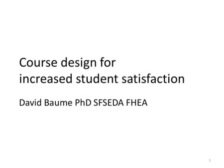 Course design for increased student satisfaction David Baume PhD SFSEDA FHEA 1.