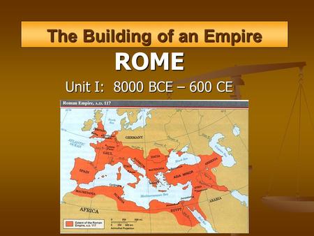 The Building of an Empire ROME Unit I: 8000 BCE – 600 CE.