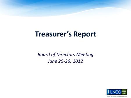 Treasurer’s Report UNOS Board of Directors Meeting June 25-26, 2012.
