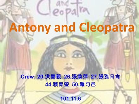 Antony and Cleopatra Crew: 20. 洪瑩親 26. 張渝萍 27. 張雅日侖 44. 賴育瑩 50. 羅勻邑 101.11.6.