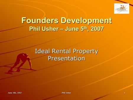 Founders Development Phil Usher – June 5 th, 2007 Ideal Rental Property Presentation June 5th, 20071Phil Usher.