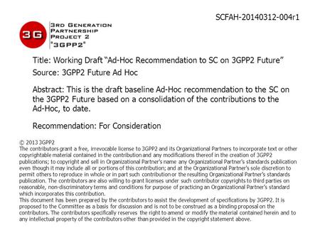 SCFAH-20140312-004r1 Title: Working Draft “Ad-Hoc Recommendation to SC on 3GPP2 Future” Source: 3GPP2 Future Ad Hoc Abstract: This is the draft baseline.