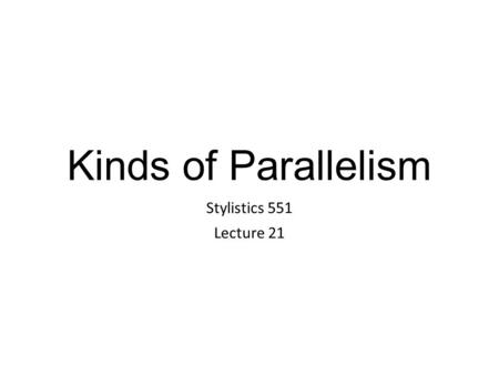 Kinds of Parallelism Stylistics 551 Lecture 21. Parallelism Parallelism is the use of components in a sentence that are grammatically the same, or similar.