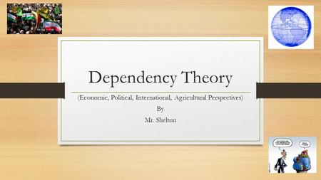 Dependency Theory (Economic, Political, International, Agricultural Perspectives) By Mr. Shelton.