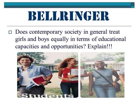 Bellringer  Does contemporary society in general treat girls and boys equally in terms of educational capacities and opportunities? Explain!!!