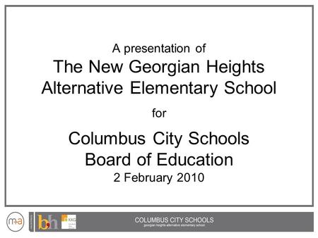 A presentation of The New Georgian Heights Alternative Elementary School for Columbus City Schools Board of Education 2 February 2010.
