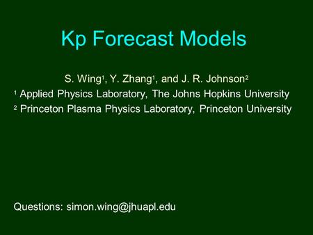 Kp Forecast Models S. Wing 1, Y. Zhang 1, and J. R. Johnson 2 1 Applied Physics Laboratory, The Johns Hopkins University 2 Princeton Plasma Physics Laboratory,