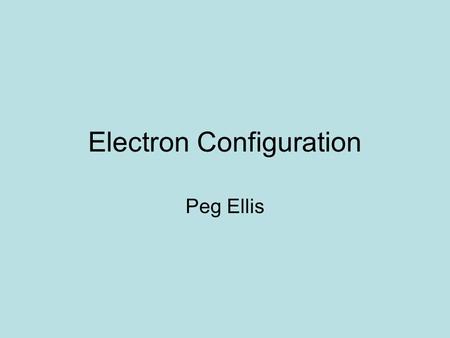 Electron Configuration Peg Ellis. INTRODUCTION Modern Atomic View: The world of the atom is made up of waves and probability, The speed and location are.