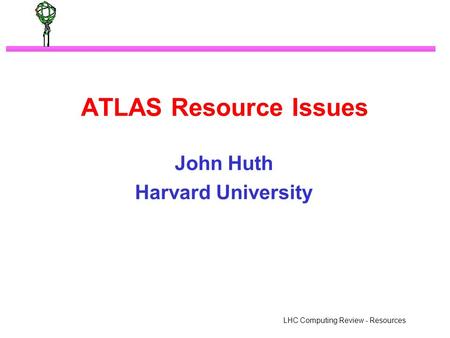 LHC Computing Review - Resources ATLAS Resource Issues John Huth Harvard University.