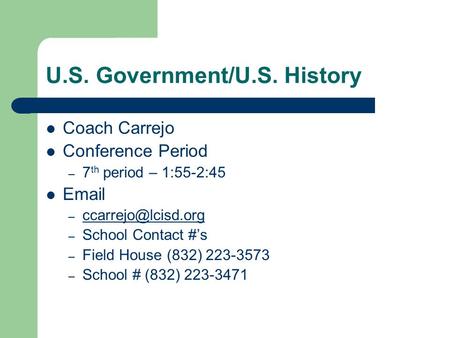 U.S. Government/U.S. History Coach Carrejo Conference Period – 7 th period – 1:55-2:45  –  – School Contact #’s.