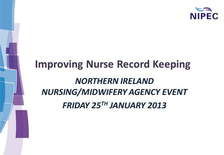 Improving Nurse Record Keeping NORTHERN IRELAND NURSING/MIDWIFERY AGENCY EVENT FRIDAY 25 TH JANUARY 2013.