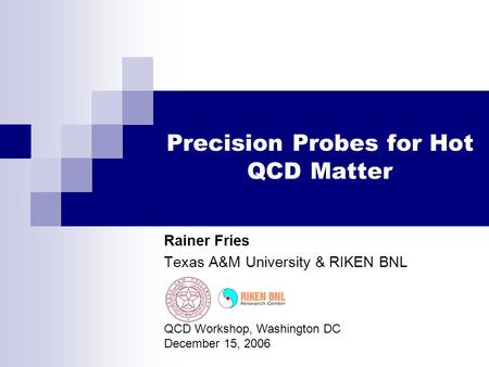 Precision Probes for Hot QCD Matter Rainer Fries Texas A&M University & RIKEN BNL QCD Workshop, Washington DC December 15, 2006.