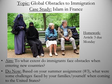 Topic: Global Obstacles to Immigration Case Study: Islam in France Aim: To what extent do immigrants face obstacles when entering new countries? Do Now: