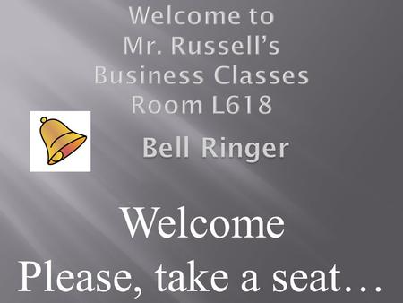 Welcome Please, take a seat…. 1. Who is Mr. Russell? 2. What do I need to purchase for this class? 3. What are some things parents need to know in order.