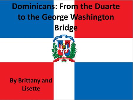 By Brittany and Lisette Dominicans: From the Duarte to the George Washington Bridge By Brittany and Lisette.