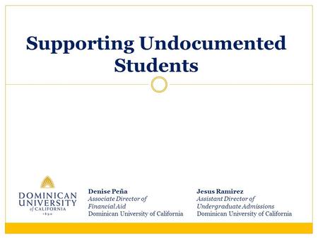 Supporting Undocumented Students Jesus Ramirez Assistant Director of Undergraduate Admissions Dominican University of California Denise Peña Associate.