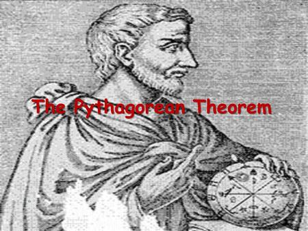 The Pythagorean Theorem. Pythagoras Lived in southern Italy during the sixth century B.C. Considered the first true mathematician Used mathematics as.