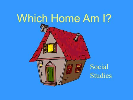 Which Home Am I? Social Studies I am home to more than one family. I am in the woods near a river. My walls are covered with bark. I have no windows.