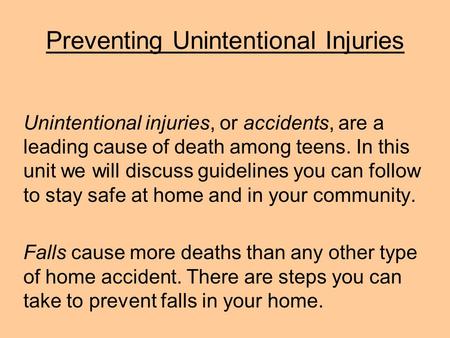 Preventing Unintentional Injuries Unintentional injuries, or accidents, are a leading cause of death among teens. In this unit we will discuss guidelines.