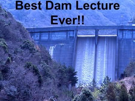 Best Dam Lecture Ever!!.