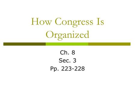 How Congress Is Organized Ch. 8 Sec. 3 Pp. 223-228.