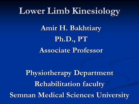 Lower Limb Kinesiology Amir H. Bakhtiary Ph.D., PT Associate Professor Physiotherapy Department Rehabilitation faculty Semnan Medical Sciences University.