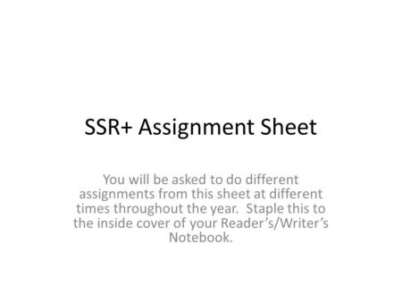 SSR+ Assignment Sheet You will be asked to do different assignments from this sheet at different times throughout the year. Staple this to the inside cover.