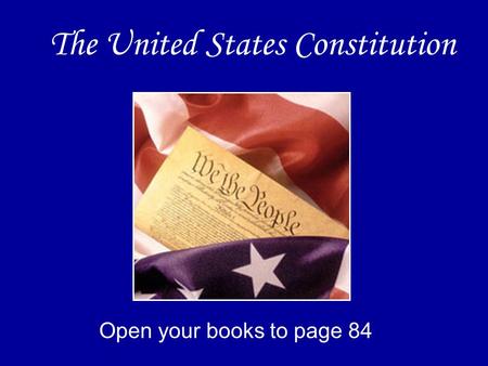 The United States Constitution Open your books to page 84.