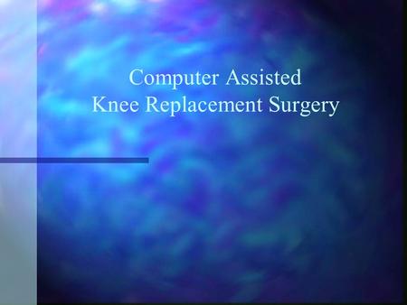 Computer Assisted Knee Replacement Surgery. Anatomy of Knee The knee is made up of three bones The knee is made up of three bones Femur (thigh bone) Femur.