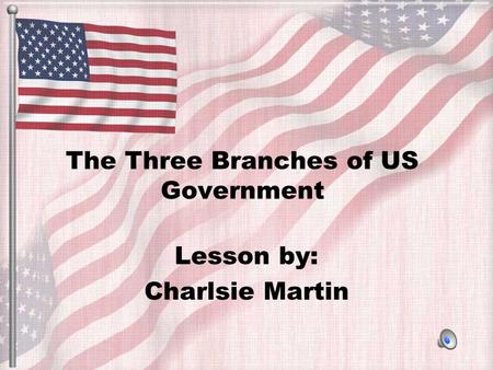 The Three Branches of US Government Lesson by: Charlsie Martin.