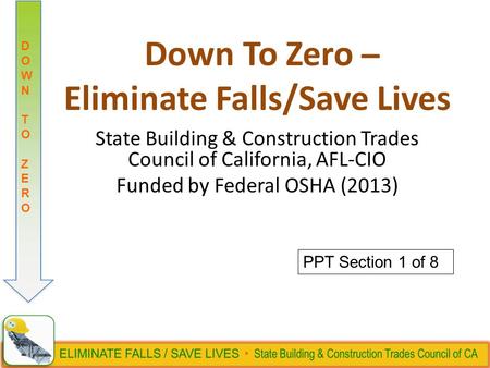 DOWN TO ZERODOWN TO ZERO Down To Zero ̶ Eliminate Falls/Save Lives State Building & Construction Trades Council of California, AFL-CIO Funded by Federal.