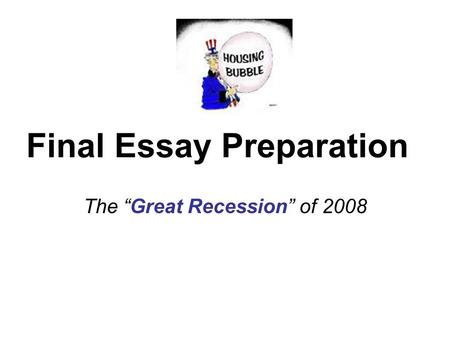Final Essay Preparation The “Great Recession” of 2008.