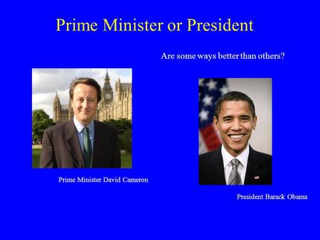 Prime Minister or President Are some ways better than others? Prime Minister David Cameron President Barack Obama.