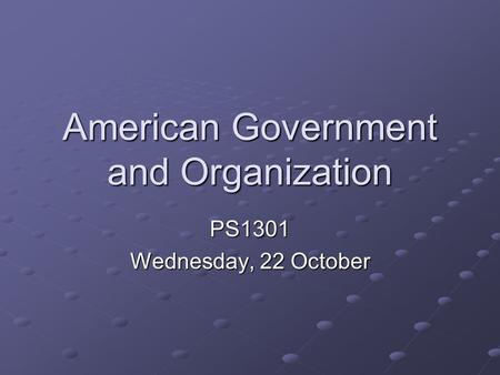 American Government and Organization PS1301 Wednesday, 22 October.
