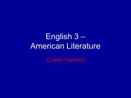 English 3 – American Literature Coach Hamlett. Key Information 3 class rules –Be respectful –Be prepared –Be on time.