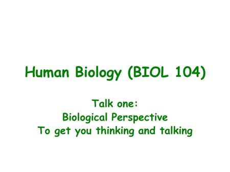 Talk one: Biological Perspective To get you thinking and talking