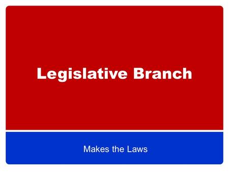 Legislative Branch Makes the Laws. The Basics Legislative Branch=Congress, which is divided into the House of Representatives & the Senate (bicameral)