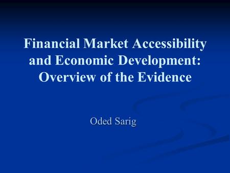 Financial Market Accessibility and Economic Development: Overview of the Evidence Oded Sarig.