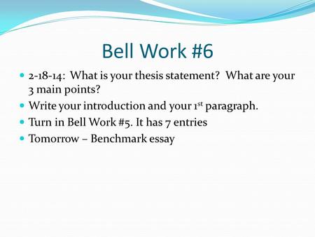 Bell Work #6 2-18-14: What is your thesis statement? What are your 3 main points? Write your introduction and your 1 st paragraph. Turn in Bell Work #5.
