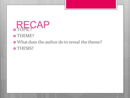 RECAP  TOPIC?  THEME?  What does the author do to reveal the theme?  THESIS?