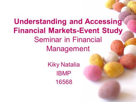 Understanding and Accessing Financial Markets-Event Study Seminar in Financial Management Kiky Natalia IBMP 16568.
