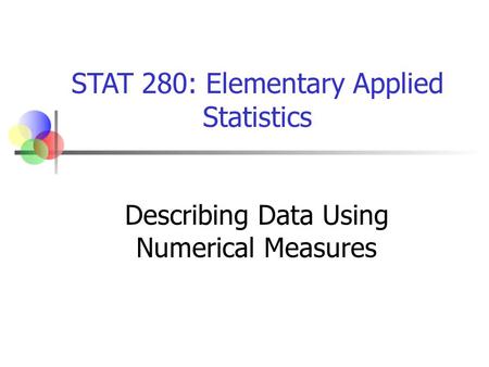 STAT 280: Elementary Applied Statistics Describing Data Using Numerical Measures.
