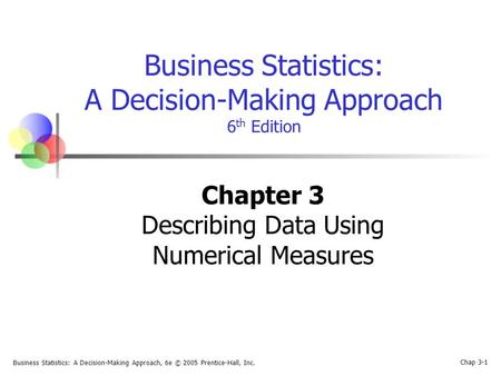 Business Statistics: A Decision-Making Approach, 6e © 2005 Prentice-Hall, Inc. Chap 3-1 Business Statistics: A Decision-Making Approach 6 th Edition Chapter.
