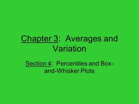 Chapter 3: Averages and Variation Section 4: Percentiles and Box- and-Whisker Plots.