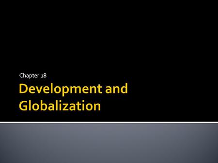 Chapter 18.  Levels of Development ▪ Developed nations, less developed nations, and newly industrialized countries  Measuring Development  Per Capita.