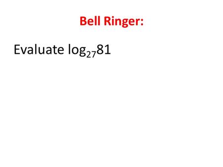 Bell Ringer: Evaluate log 27 81. Agenda: Bell Ringer Quiz Review Questions? Characteristics of Logarithms Quiz Warm up for Next LEQ Two Way Tables Task.