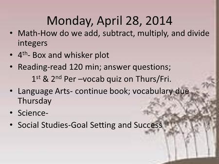 Monday, April 28, 2014 Math-How do we add, subtract, multiply, and divide integers 4 th - Box and whisker plot Reading-read 120 min; answer questions;