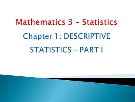 Chapter 1: DESCRIPTIVE STATISTICS – PART I2  Statistics is the science of learning from data exhibiting random fluctuation.  Descriptive statistics: